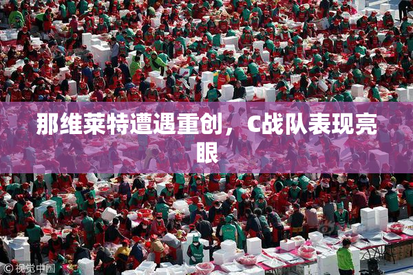 那维莱特遭遇重创，C战队表现亮眼