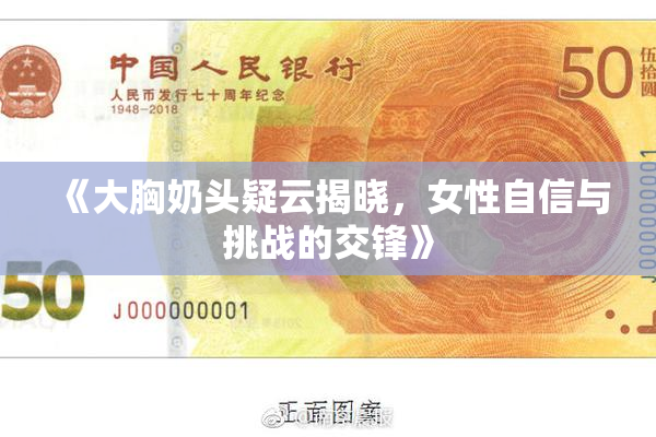 《大胸奶头疑云揭晓，女性自信与挑战的交锋》