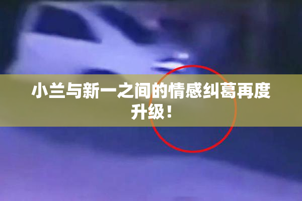 小兰与新一之间的情感纠葛再度升级！