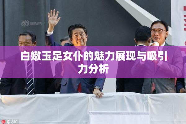 白嫩玉足女仆的魅力展现与吸引力分析
