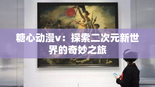 糖心动漫v：探索二次元新世界的奇妙之旅