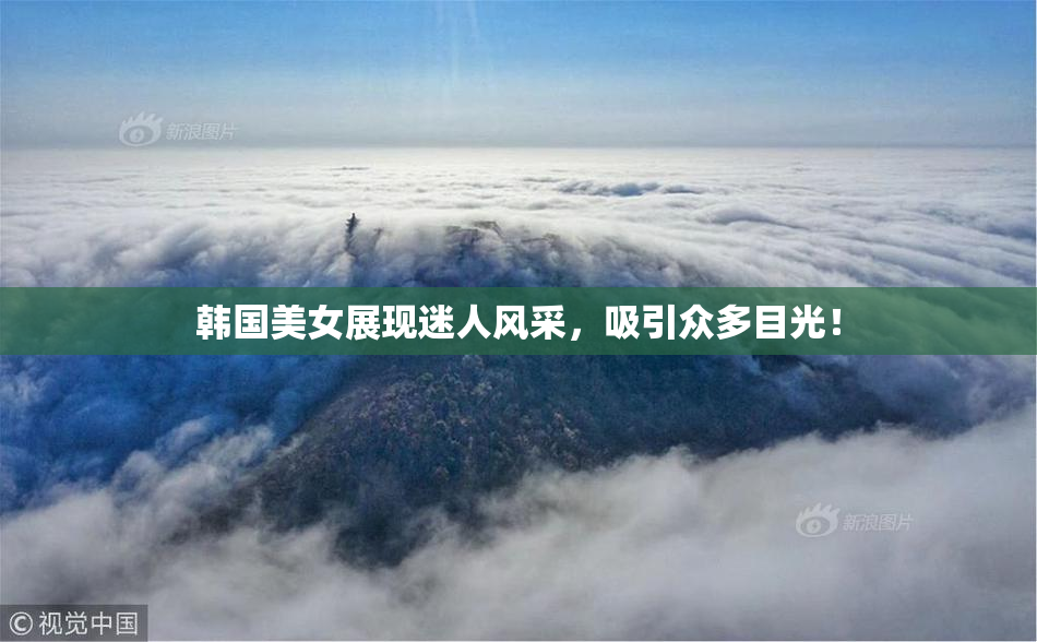 韩国美女展现迷人风采，吸引众多目光！
