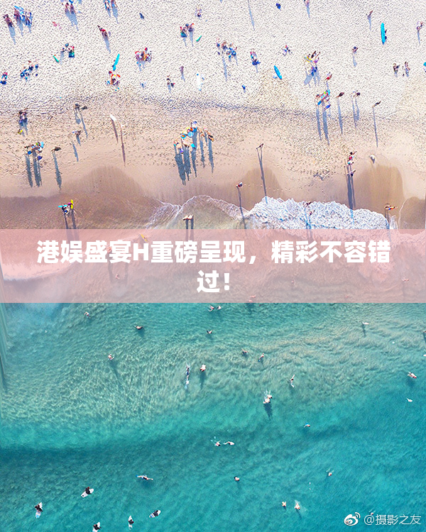 港娱盛宴H重磅呈现，精彩不容错过！