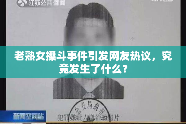 老熟女搡斗事件引发网友热议，究竟发生了什么？