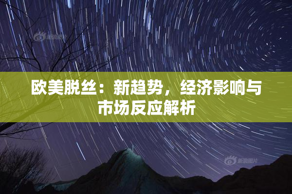 欧美脱丝：新趋势，经济影响与市场反应解析