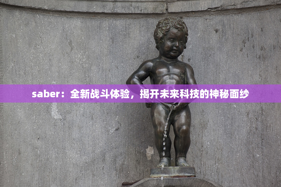 saber：全新战斗体验，揭开未来科技的神秘面纱