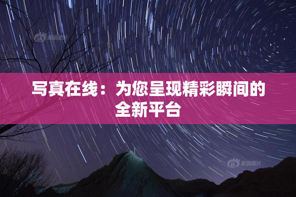 写真在线：为您呈现精彩瞬间的全新平台
