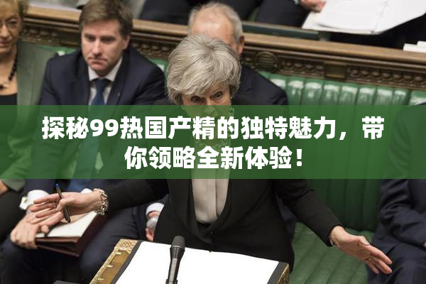 探秘99热国产精的独特魅力，带你领略全新体验！