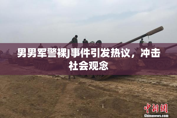 男男军警裸J事件引发热议，冲击社会观念