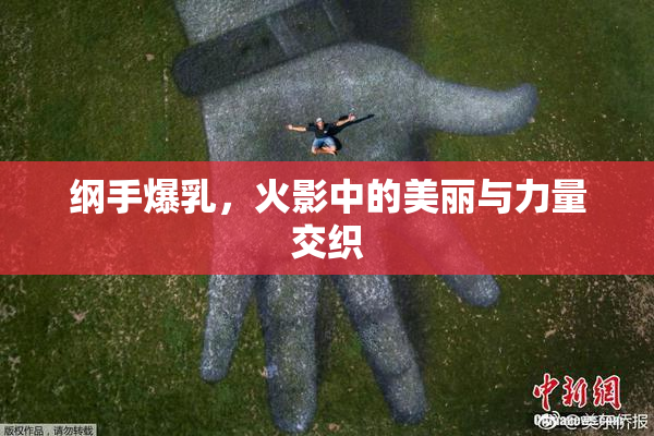纲手爆乳，火影中的美丽与力量交织