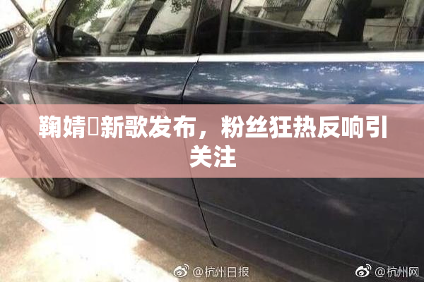 鞠婧祎新歌发布，粉丝狂热反响引关注