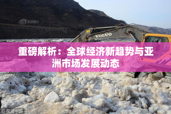 重磅解析：全球经济新趋势与亚洲市场发展动态