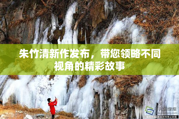 朱竹清新作发布，带您领略不同视角的精彩故事