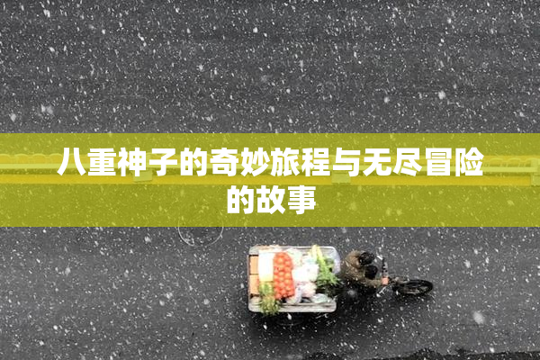八重神子的奇妙旅程与无尽冒险的故事