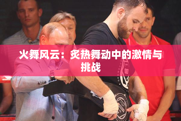 火舞风云：炙热舞动中的激情与挑战