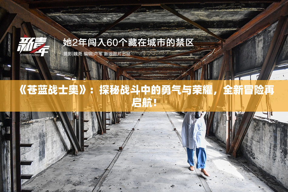 《苍蓝战士奥》：探秘战斗中的勇气与荣耀，全新冒险再启航！