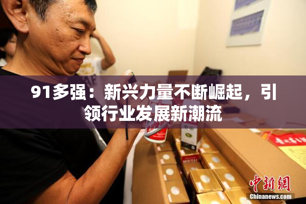 91多强：新兴力量不断崛起，引领行业发展新潮流