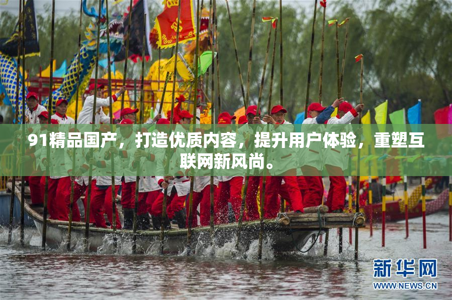 91精品国产，打造优质内容，提升用户体验，重塑互联网新风尚。