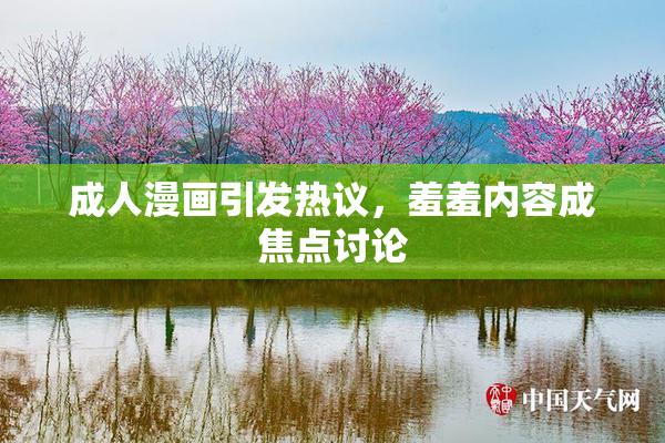 成人漫画引发热议，羞羞内容成焦点讨论
