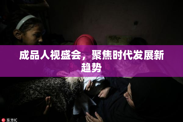 成品人视盛会，聚焦时代发展新趋势