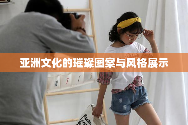 亚洲文化的璀璨图案与风格展示
