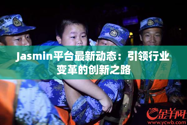 Jasmin平台最新动态：引领行业变革的创新之路