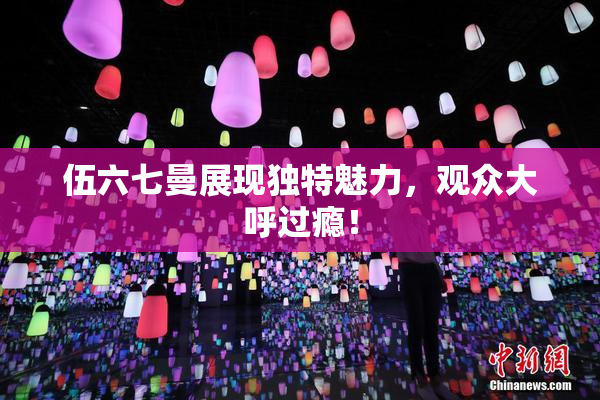伍六七曼展现独特魅力，观众大呼过瘾！