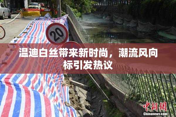 温迪白丝带来新时尚，潮流风向标引发热议