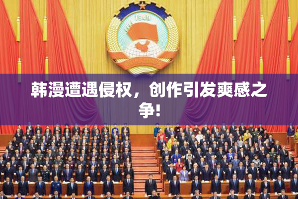 韩漫遭遇侵权，创作引发爽感之争!