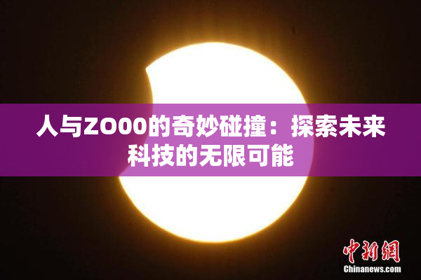 人与ZO00的奇妙碰撞：探索未来科技的无限可能