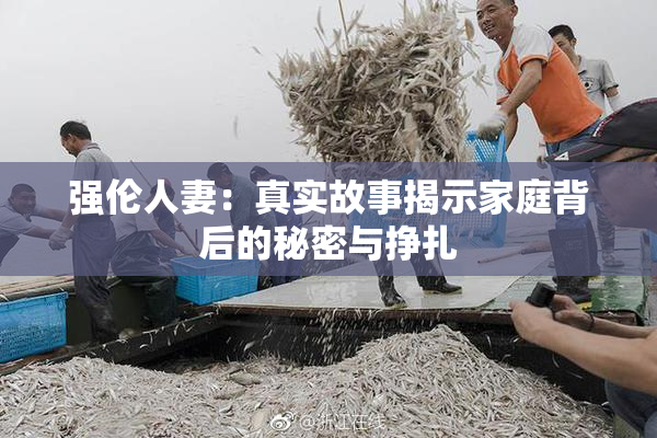 强伦人妻：真实故事揭示家庭背后的秘密与挣扎
