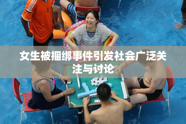 女生被捆绑事件引发社会广泛关注与讨论