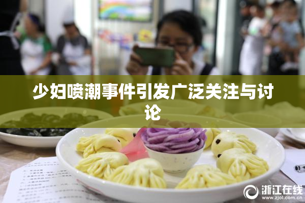 少妇喷潮事件引发广泛关注与讨论