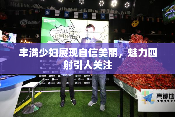 丰满少妇展现自信美丽，魅力四射引人关注