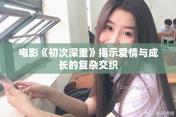 电影《初次深重》揭示爱情与成长的复杂交织