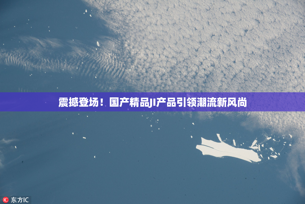 震撼登场！国产精品JI产品引领潮流新风尚