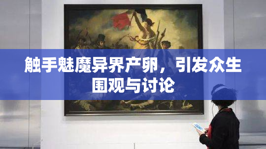 触手魅魔异界产卵，引发众生围观与讨论