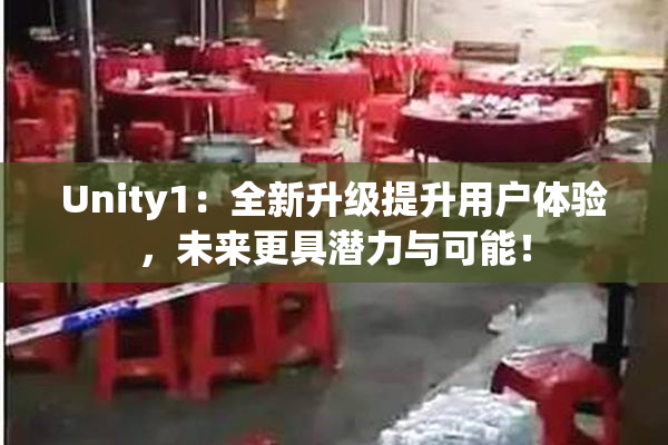 Unity1：全新升级提升用户体验，未来更具潜力与可能！