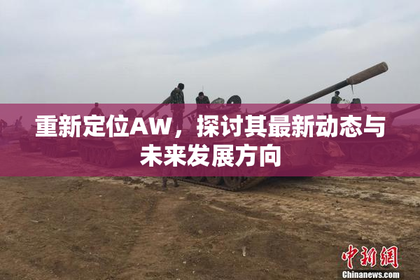 重新定位AW，探讨其最新动态与未来发展方向