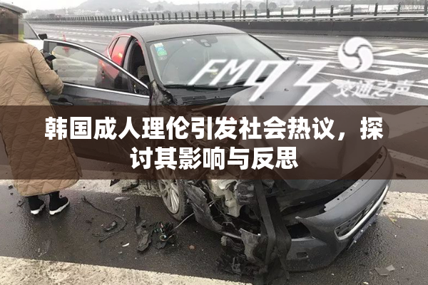 韩国成人理伦引发社会热议，探讨其影响与反思