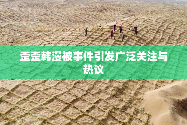 歪歪韩漫被事件引发广泛关注与热议