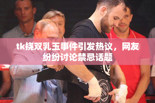 tk挠双乳玉事件引发热议，网友纷纷讨论禁忌话题