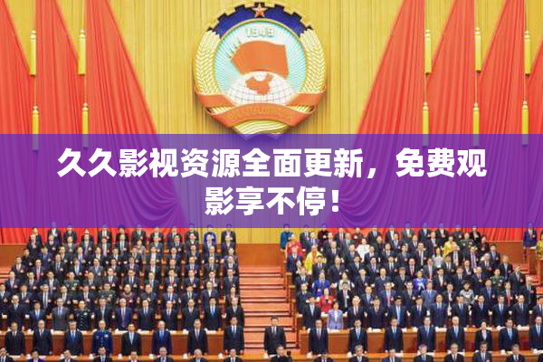 久久影视资源全面更新，免费观影享不停！