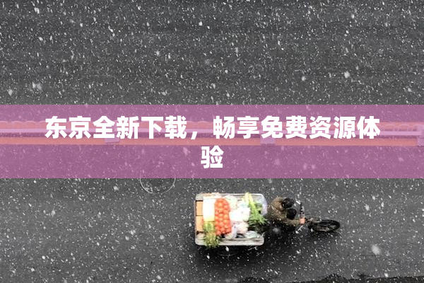 东京全新下载，畅享免费资源体验