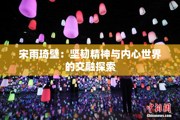 宋雨琦壁：坚韧精神与内心世界的交融探索