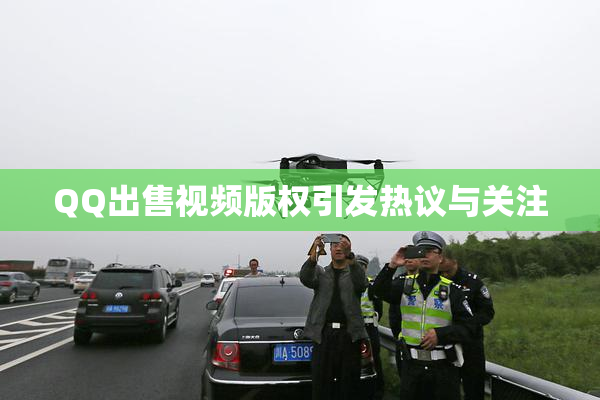 QQ出售视频版权引发热议与关注