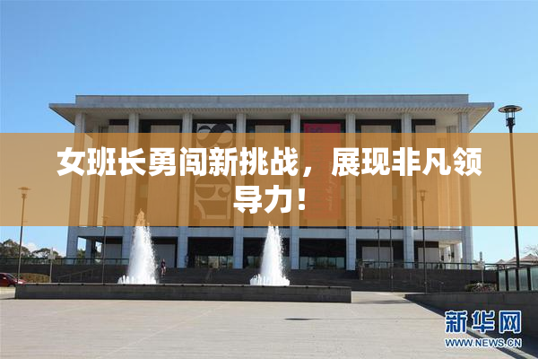 女班长勇闯新挑战，展现非凡领导力！