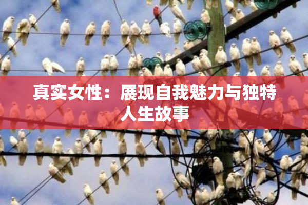 真实女性：展现自我魅力与独特人生故事