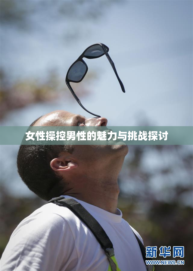 女性操控男性的魅力与挑战探讨