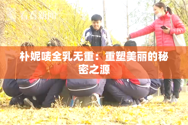 朴妮唛全乳无重：重塑美丽的秘密之源
